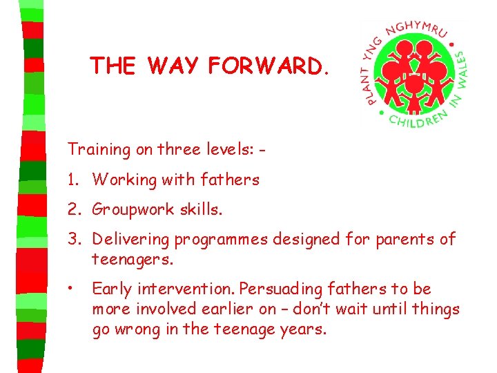 THE WAY FORWARD. Training on three levels: - 1. Working with fathers 2. Groupwork