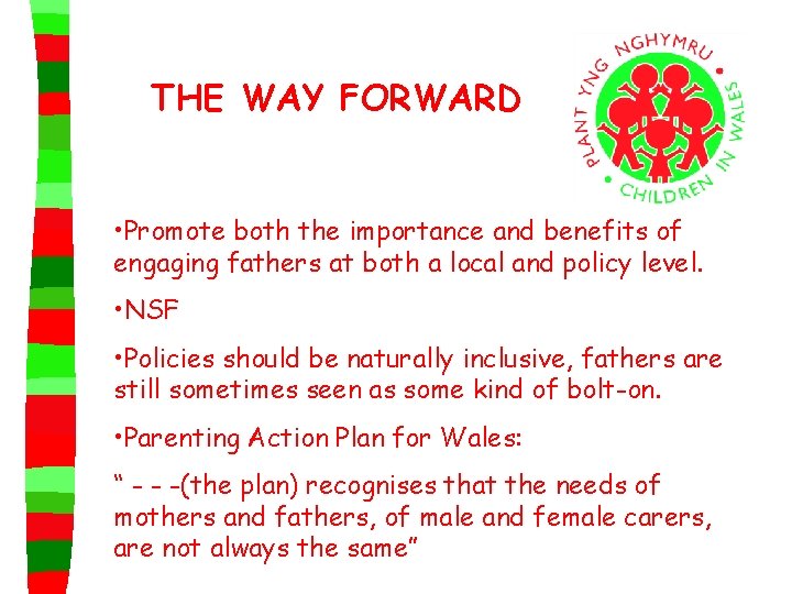 THE WAY FORWARD • Promote both the importance and benefits of engaging fathers at
