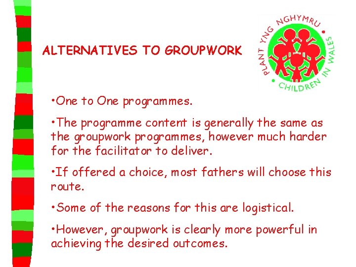 ALTERNATIVES TO GROUPWORK • One to One programmes. • The programme content is generally