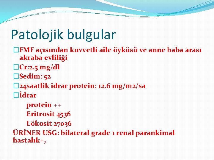 Patolojik bulgular �FMF açısından kuvvetli aile öyküsü ve anne baba arası akraba evliliği �Cr: