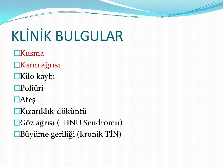 KLİNİK BULGULAR �Kusma �Karın ağrısı �Kilo kaybı �Poliüri �Ateş �Kızarıklık-döküntü �Göz ağrısı ( TINU