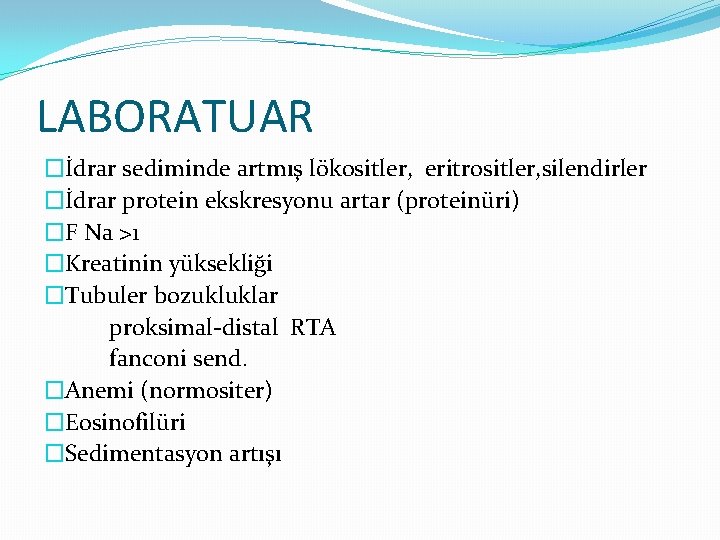 LABORATUAR �İdrar sediminde artmış lökositler, eritrositler, silendirler �İdrar protein ekskresyonu artar (proteinüri) �F Na LABORATUAR �İdrar sediminde artmış lökositler, eritrositler, silendirler �İdrar protein ekskresyonu artar (proteinüri) �F Na