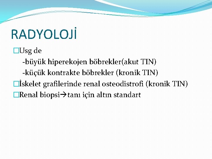 RADYOLOJİ �Usg de -büyük hiperekojen böbrekler(akut TIN) -küçük kontrakte böbrekler (kronik TIN) �İskelet grafilerinde