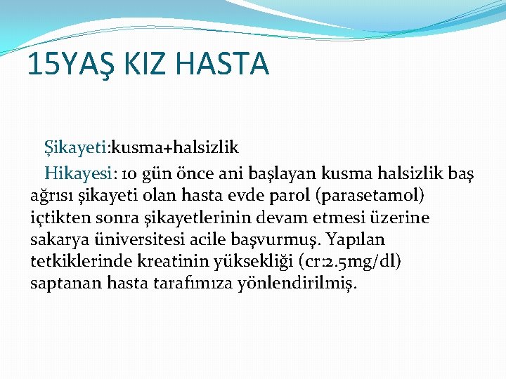 15 YAŞ KIZ HASTA Şikayeti: kusma+halsizlik Hikayesi: 10 gün önce ani başlayan kusma halsizlik