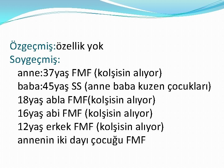 Özgeçmiş: özellik yok Soygeçmiş: anne: 37 yaş FMF (kolşisin alıyor) baba: 45 yaş SS