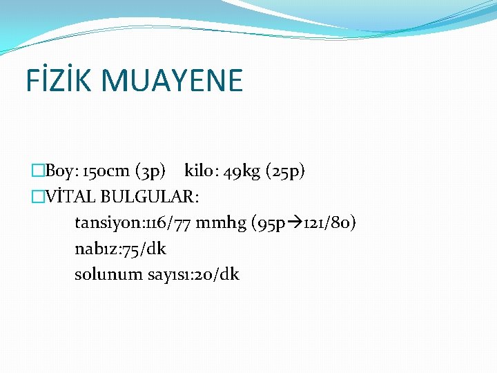 FİZİK MUAYENE �Boy: 150 cm (3 p) kilo: 49 kg (25 p) �VİTAL BULGULAR: