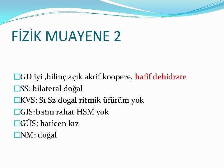 FİZİK MUAYENE 2 �GD iyi , bilinç açık aktif koopere, hafif dehidrate �SS: bilateral