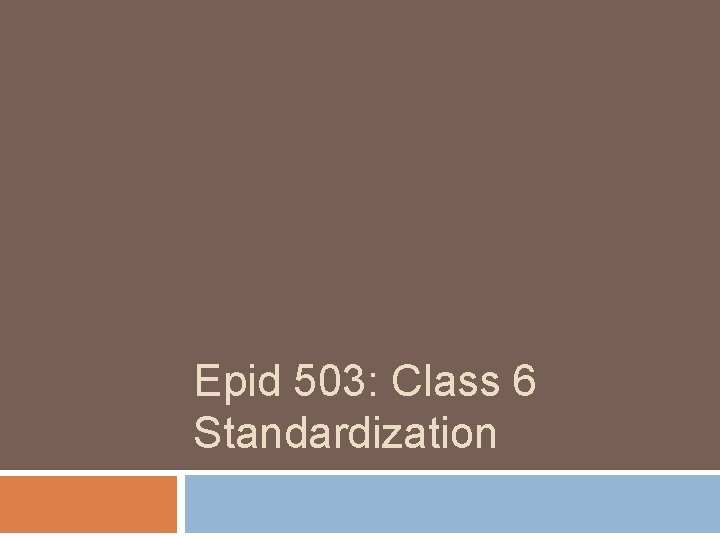 Epid 503: Class 6 Standardization 