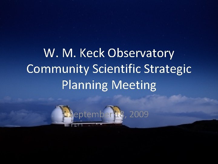 W. M. Keck Observatory Community Scientific Strategic Planning Meeting September 18, 2009 
