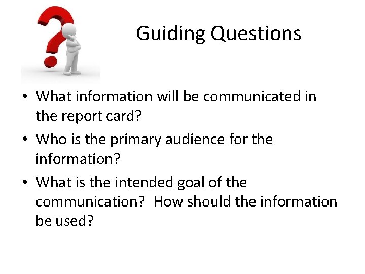 Guiding Questions • What information will be communicated in the report card? • Who