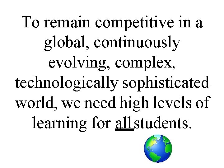 To remain competitive in a global, continuously evolving, complex, technologically sophisticated world, we need