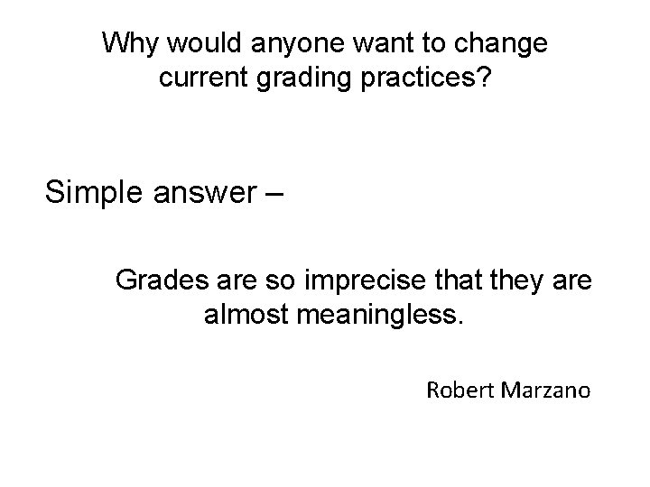 Why would anyone want to change current grading practices? Simple answer – Grades are
