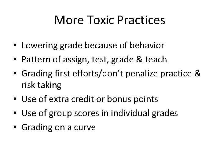 More Toxic Practices • Lowering grade because of behavior • Pattern of assign, test,