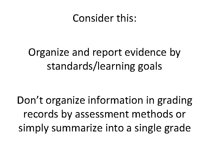 Consider this: Organize and report evidence by standards/learning goals Don’t organize information in grading