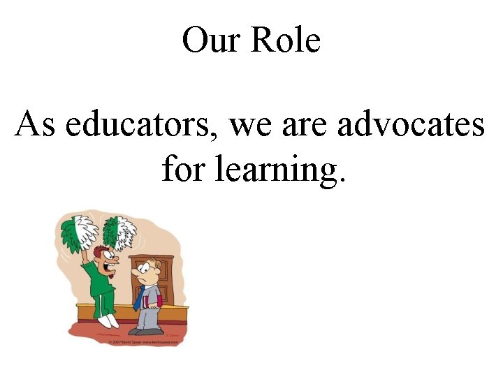 Our Role As educators, we are advocates for learning. 