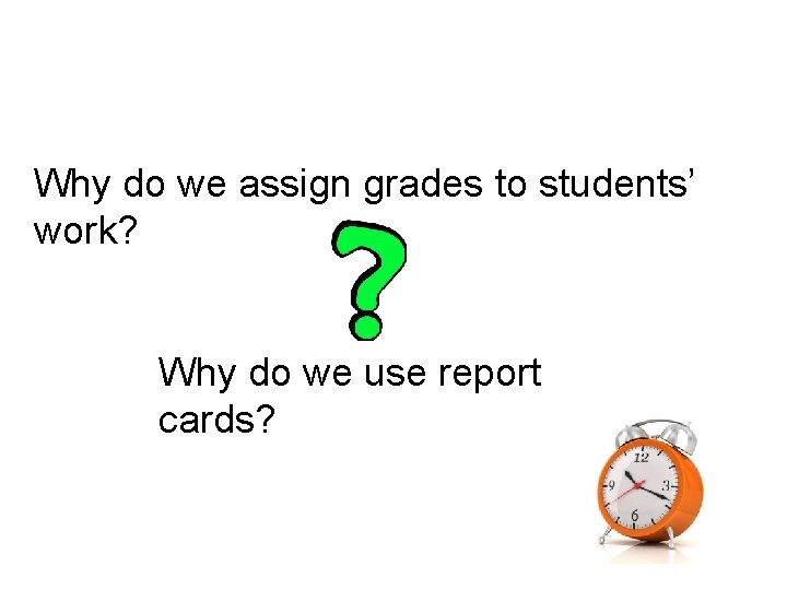 Why do we assign grades to students’ work? Why do we use report cards?