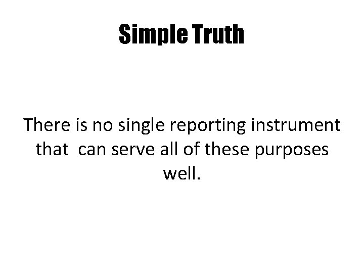 Simple Truth There is no single reporting instrument that can serve all of these