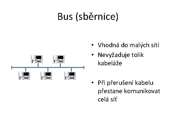 Bus (sběrnice) • Vhodná do malých sítí • Nevyžaduje tolik kabeláže • Při přerušení