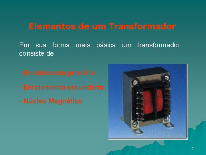 Elementos de um Transformador Em sua forma mais básica um transformador consiste de: -