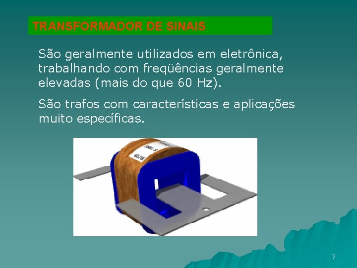 TRANSFORMADOR DE SINAIS São geralmente utilizados em eletrônica, trabalhando com freqüências geralmente elevadas (mais