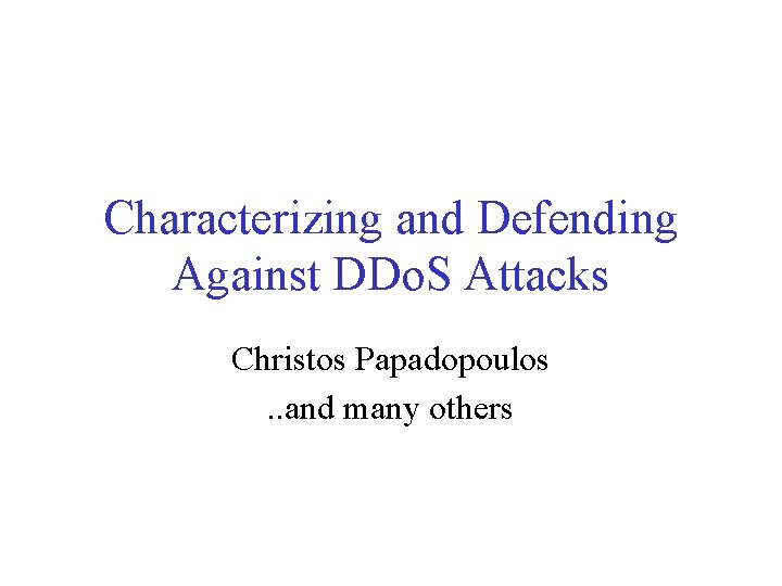 Characterizing and Defending Against DDo. S Attacks Christos Papadopoulos. . and many others 