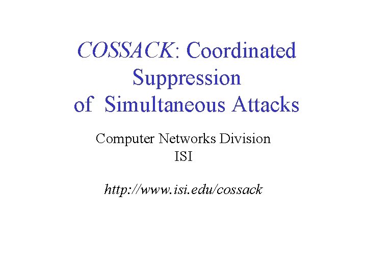 COSSACK: Coordinated Suppression of Simultaneous Attacks Computer Networks Division ISI http: //www. isi. edu/cossack