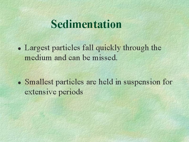 Sedimentation l l Largest particles fall quickly through the medium and can be missed.