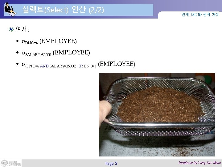 실렉트(Select) 연산 (2/2) 관계 대수와 관계 해석 예제: • σDNO=4 (EMPLOYEE) • σSALARY>30000 (EMPLOYEE)