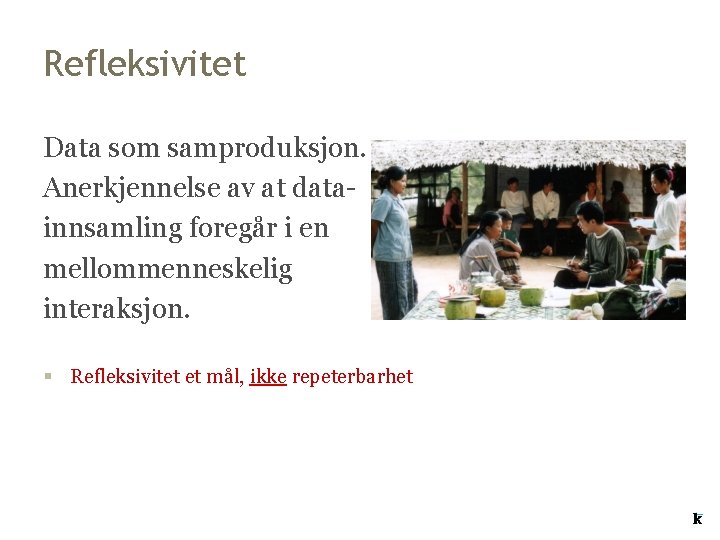 Refleksivitet Data som samproduksjon. Anerkjennelse av at datainnsamling foregår i en mellommenneskelig interaksjon. § Refleksivitet Data som samproduksjon. Anerkjennelse av at datainnsamling foregår i en mellommenneskelig interaksjon. §