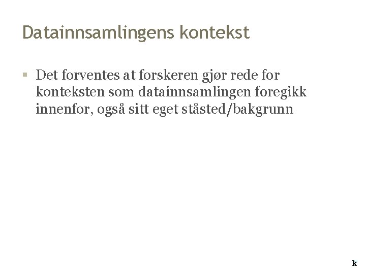 Datainnsamlingens kontekst § Det forventes at forskeren gjør rede for konteksten som datainnsamlingen foregikk Datainnsamlingens kontekst § Det forventes at forskeren gjør rede for konteksten som datainnsamlingen foregikk
