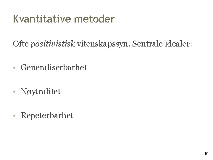 Kvantitative metoder Ofte positivistisk vitenskapssyn. Sentrale idealer: • Generaliserbarhet • Nøytralitet • Repeterbarhet Kvantitative metoder Ofte positivistisk vitenskapssyn. Sentrale idealer: • Generaliserbarhet • Nøytralitet • Repeterbarhet