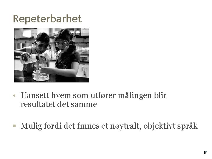 Repeterbarhet • Uansett hvem som utfører målingen blir resultatet det samme § Mulig fordi Repeterbarhet • Uansett hvem som utfører målingen blir resultatet det samme § Mulig fordi