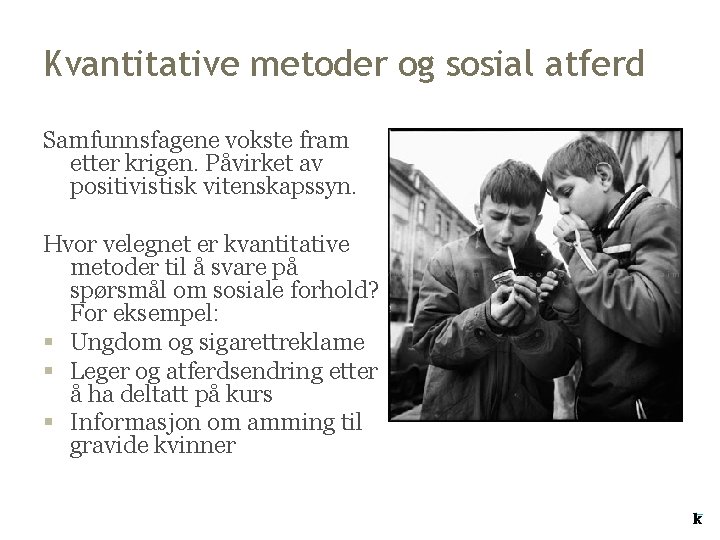 Kvantitative metoder og sosial atferd Samfunnsfagene vokste fram etter krigen. Påvirket av positivistisk vitenskapssyn. Kvantitative metoder og sosial atferd Samfunnsfagene vokste fram etter krigen. Påvirket av positivistisk vitenskapssyn.
