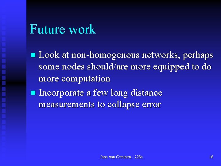 Future work Look at non-homogenous networks, perhaps some nodes should/are more equipped to do