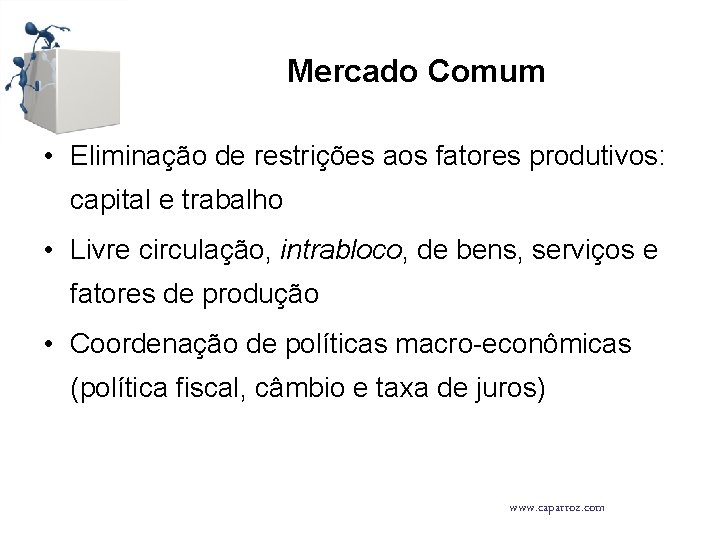 Mercado Comum • Eliminação de restrições aos fatores produtivos: capital e trabalho • Livre