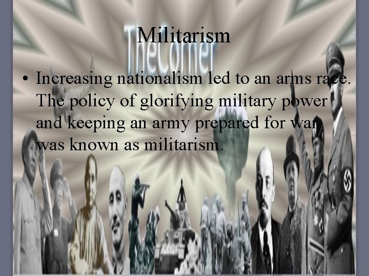 Militarism • Increasing nationalism led to an arms race. The policy of glorifying military