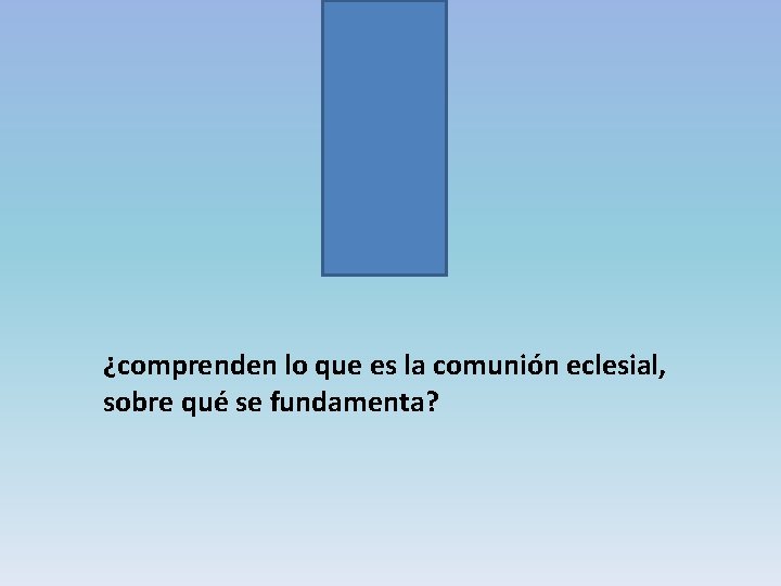 ¿comprenden lo que es la comunión eclesial, sobre qué se fundamenta? 