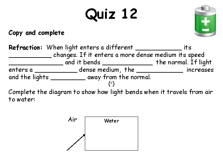 Quiz 12 Copy and complete Refraction: When light enters a different ______ its ______