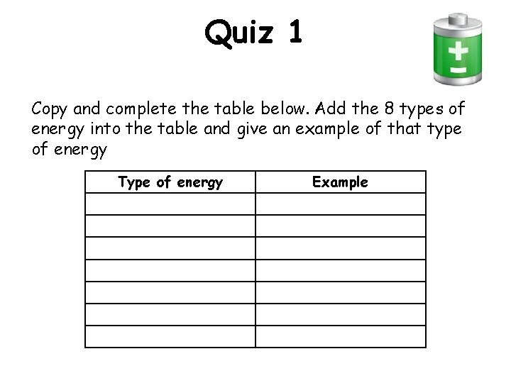 Quiz 1 Copy and complete the table below. Add the 8 types of energy