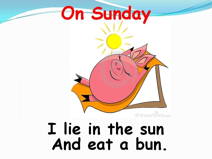 On Sunday I lie in the sun And eat a bun. 