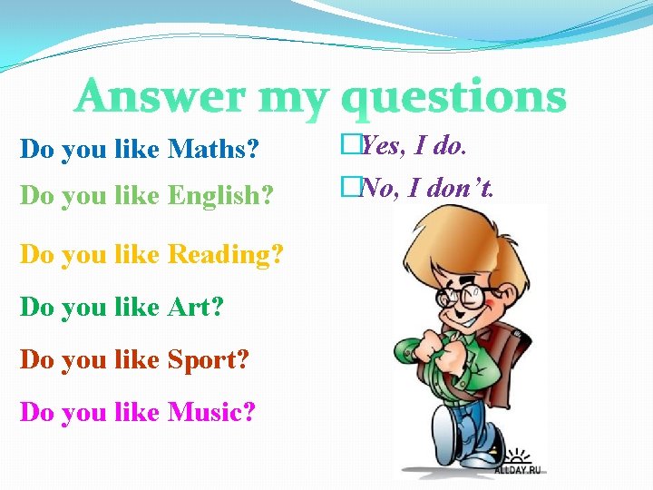 Answer my questions Do you like Maths? Do you like English? Do you like