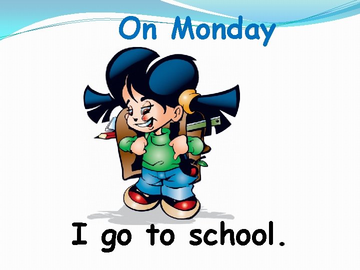 On Monday I go to school. 