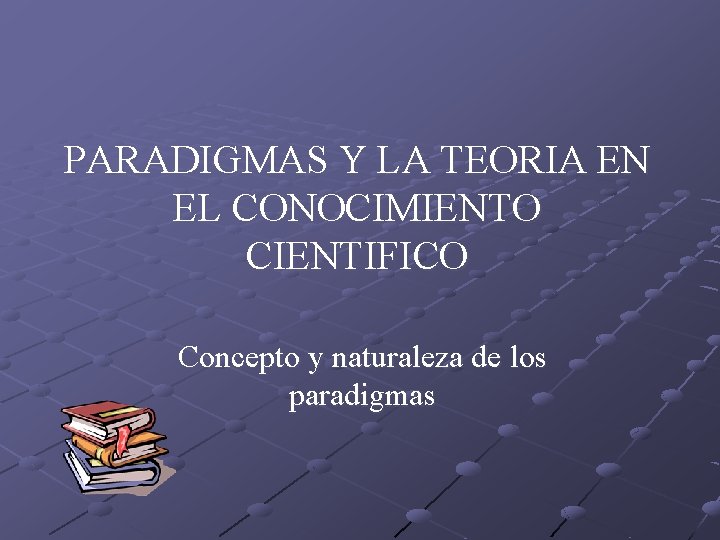 PARADIGMAS Y LA TEORIA EN EL CONOCIMIENTO CIENTIFICO Concepto y naturaleza de los paradigmas