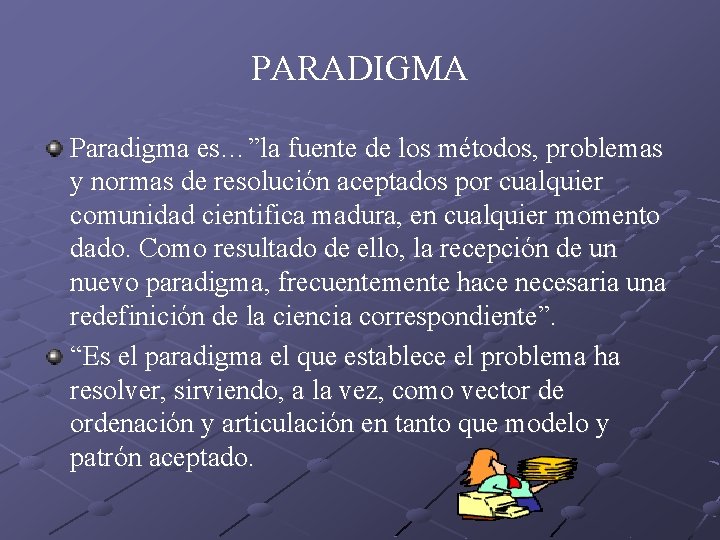 PARADIGMA Paradigma es…”la fuente de los métodos, problemas y normas de resolución aceptados por