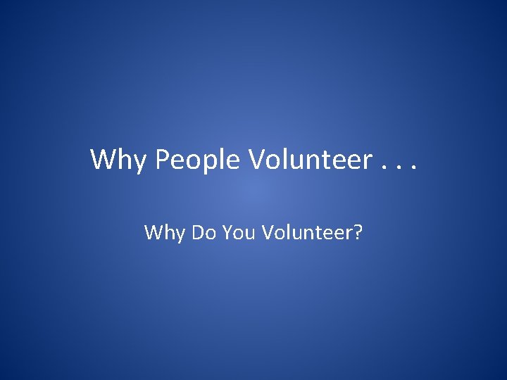Why People Volunteer. . . Why Do You Volunteer? 