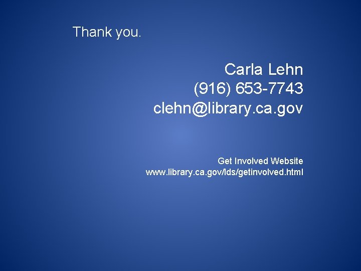 Thank you. Carla Lehn (916) 653 -7743 clehn@library. ca. gov Get Involved Website www.
