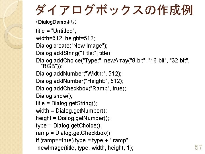 ダイアログボックスの作成例 （Dialog. Demoより） title = "Untitled"; width=512; height=512; Dialog. create("New Image"); Dialog. add. String("Title: