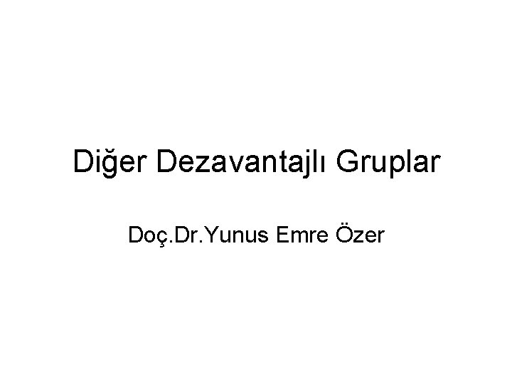 Diğer Dezavantajlı Gruplar Doç. Dr. Yunus Emre Özer 