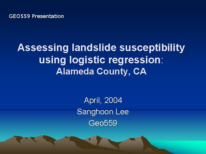 GEO 559 Presentation Assessing landslide susceptibility using logistic regression: Alameda County, CA April, 2004