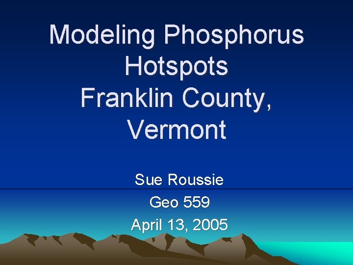Modeling Phosphorus Hotspots Franklin County, Vermont Sue Roussie Geo 559 April 13, 2005 